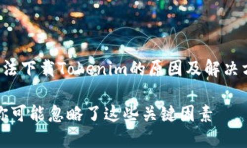 好的,以下是关于“苹果手机无法下载Tokenim的原因及解决方案”的、关键词以及内容大纲。
苹果手机无法下载Tokenim?你可能忽略了这些关键因素