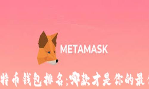 
全球比特币钱包排名：哪款才是你的最佳选择？
