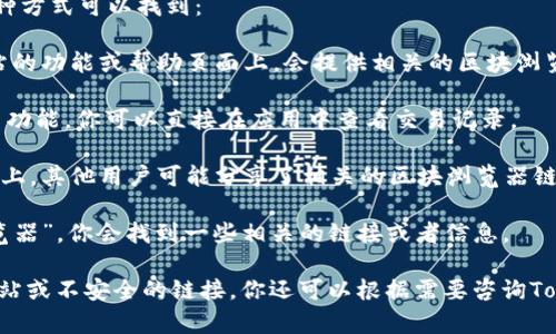 在区块链技术中，Tokenim钱包是一个用于存储和管理各种数字资产的钱包。区块浏览器则是一个工具，可以帮助用户查看区块链上所有交易和智能合约的详细信息。

如果你正在寻找Tokenim钱包的区块浏览器，通常有以下几种方式可以找到：

1. **官方网站**：访问Tokenim钱包的官方网站，通常在网站的功能或帮助页面上，会提供相关的区块浏览器链接。

2. **钱包内置功能**：一些钱包应用程序内置了区块浏览器功能，你可以直接在应用中查看交易记录。

3. **社区资源**：在Tokenim钱包的用户社区或者支持论坛上，其他用户可能分享了相关的区块浏览器链接或使用心得。

4. **搜索引擎**：在搜索引擎上搜索“Tokenim钱包区块浏览器”，你会找到一些相关的链接或者信息。

请确保只使用官方网站或可靠的第三方资源，以避免钓鱼网站或不安全的链接。你还可以根据需要咨询Tokenim钱包的客服支持，获取准确的信息。