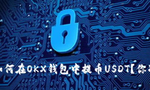 步骤详解：如何在OKX钱包中提币USDT？你准备好了吗？