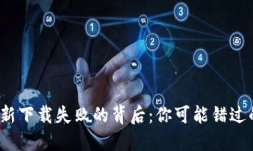 区块链钱包更新下载失败的背后：你可能错过的3个关键因素