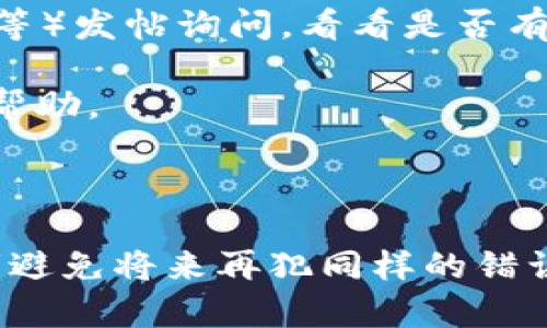 充错Tokenim地址可能会导致资产的永久损失，因此，处理这种问题时需要小心谨慎。以下是一些建议和步骤，帮助你解决这个问题：

### 一、确认地址错误

1. **核对地址**：第一步是确认你所输入的Tokenim地址是错误的。可以通过任何一个可以查看你发币历史记录的钱包或交易平台进行查看。
   
2. **检查交易记录**：如果你使用的是区块链浏览器，可以通过输入你的交易哈希，查看资金目前所处的地址。

### 二、尝试找回资产

1. **联系交易所支持**：如果你是通过交易所转账，请及时联系交易所的客服，询问是否有可能找回你的资产，有些交易所可能会提供帮助，但这需要你提供必要的信息。

2. **了解区块链的不可逆性**：大多数区块链交易一旦确认后是不可逆的，因此找回资产的可能性要视情况而定。

### 三、避免未来的错误

1. **使用收款码**：在进行转账时，尽量使用收款方提供的二维码，减少手动输入时出错的可能。
  
2. **进行小额测试**：在进行大额转账前，先进行小额测试，确保地址没有问题。

### 四、寻求社区帮助

1. **在社区发帖**：如果可能，可以在相关的社区（如Reddit、Telegram等）发帖询问，看看是否有其他人遇到过类似情况并找到了有效的解决方案。

2. **参与相关的讨论组**：加入相关的社交媒体群组，及时获取信息和帮助。

### 结语

充错Tokenim地址确实令人沮丧，但通过上述步骤，有可能解决问题或者避免将来再犯同样的错误。始终请谨慎行事，确保在每次转账时仔细核对信息。