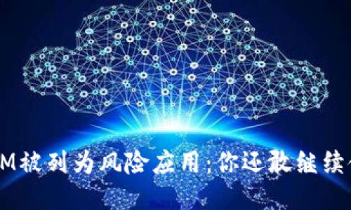 TokenIM被列为风险应用：你还敢继续使用吗？