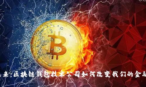 未来已来：区块链钱包技术公司如何改变我们的金融世界？