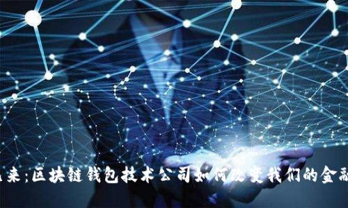 未来已来：区块链钱包技术公司如何改变我们的金融世界？