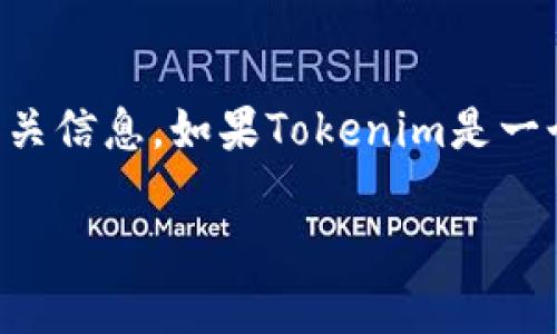 截至我最后的知识更新（2023年10月），Tokenim并不是一个广为人知的项目。因此，我无法提供其确切的地址或相关信息。如果Tokenim是一个新兴项目或特定领域内的内容，我建议你访问官方公告或社区平台（如GitHub、Twitter等）以获取最准确的信息。

如果你需要了解其他任何区块链或加密货币相关的信息，请告诉我，我将尽力提供帮助。