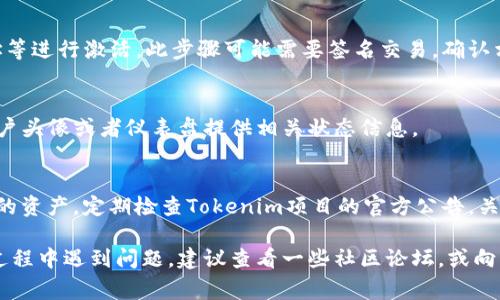 激活Tokenim（假设它是一种代币或区块链平台）的具体步骤乘可因平台或项目的不同而异。以下是一个通常的过程，可以帮助你激活类似的产品或服务。请注意，确保查询官方文档或支持渠道以获得准确的信息。

### 激活Tokenim的步骤

1. 准备钱包
在激活Tokenim之前，首先需要一个兼容的加密钱包。推荐使用知名的钱包，如MetaMask、Trust Wallet等，确保钱包支持Tokenim所基于的区块链网络。

2. 购买代币
如果Tokenim是一个代币，你需要通过去中心化交易所（DEX）或中心化交易所（CEX）购买Tokenim代币。常用的平台包括Uniswap、Binance等。遵循这些平台的购买流程，确保你的钱包中有足够的资金。

3. 访问Tokenim平台
打开Tokenim的官方网站或者应用程序，确保使用官方链接，以防止钓鱼或欺诈。在平台上，通常会有一个“连接钱包”或“激活”按钮。

4. 连接钱包
点击“连接钱包”，选择你使用的钱包类型，按系统提示输入相关信息，以安全地连接你的钱包。确保你使用的是最新版本的钱包应用。

5. 激活Tokenim
在钱包连接成功后，按照Tokenim平台的指引，输入必要的信息，比如代币数量、地址等进行激活。此步骤可能需要签名交易，确认相关费用。

6. 确认激活状态
激活完成后，回到Tokenim平台，检查你的代币是否已成功激活。大部分平台会在用户头像或者仪表盘提供相关状态信息。

7. 保持安全
确保启用双重身份验证（2FA），定期更新你的钱包密码，避免出现安全隐患，保护你的资产。定期检查Tokenim项目的官方公告，关注可能的更新或调整。

通过以上步骤，你可以有效地激活Tokenim并开始使用其提供的服务。如果在激活过程中遇到问题，建议查看一些社区论坛，或向客服寻求帮助。