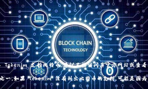Tokenim 是一个加密货币平台，可能在其产品或服务中涉及不同的加密资产。如果你想确认 Tokenim 支持比特币，建议直接访问其官方网站或查看其支持的加密货币列表。

通常情况下，很多加密货币交易平台都支持比特币，因为它是最广泛使用和认可的加密货币之一。如果 Tokenim 没有列出比特币的支持，可能是因为平台提供特定的功能或服务。始终建议用户在参与交易之前，仔细了解所选平台的支持资产。