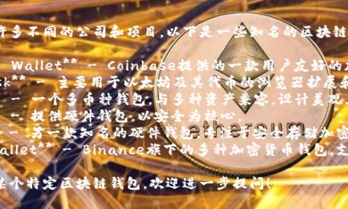 区块链钱包有许多不同的公司和项目。以下是一些知名的区块链钱包公司名称：

1. **Coinbase Wallet** - Coinbase提供的一款用户友好的加密货币钱包。
2. **MetaMask** - 主要用于以太坊及其代币的浏览器扩展和移动应用。
3. **Exodus** - 一个多币种钱包，与多种资产兼容，设计美观。
4. **Ledger** - 提供硬件钱包，以安全为核心。
5. **Trezor** - 另一款知名的硬件钱包，专注于安全存储加密货币。
6. **Trust Wallet** - Binance旗下的多种加密货币钱包，支持多种区块链。

如果你想了解某个特定区块链钱包，欢迎进一步提问！