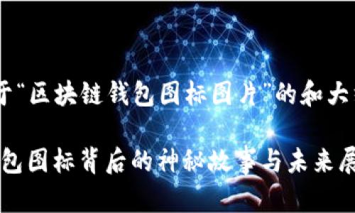 以下是一个关于“区块链钱包图标图片”的和大纲，适合大众且。

解密区块链：钱包图标背后的神秘故事与未来展望