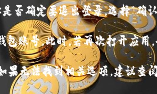 要退出Tokenim钱包账号，可以按照以下步骤操作：

1. **打开Tokenim钱包应用**：首先，确保你已经打开了Tokenim钱包的应用程序。

2. **进入设置或个人中心**：在应用主界面，寻找设置或个人中心的选项，通常这个选项可以在应用的右上角或底部菜单中找到。

3. **找到退出登录选项**：进入设置后，寻找“退出登录”或“注销账户”的选项。这个选项可能在安全设置或隐私设置中。

4. **确认退出**：点击退出选项时，系统通常会弹出确认框，询问你是否确定要退出登录。选择“确认”或“是”以完成退出操作。

5. **成功退出**：完成以上步骤后，你应该会被成功退出Tokenim钱包账号。此时，若再次打开应用，会要求你重新登录。

请注意，不同版本的Tokenim钱包可能界面和选项有所不同。因此，如果无法找到相关选项，建议查阅Tokenim官方的帮助文档或联系客户支持以获取更为准确的信息。