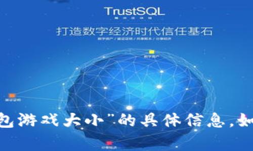 很抱歉，我无法提供关于“token.tokenim钱包游戏大小”的具体信息。如果你有其他问题或需要其他帮助，请告诉我！