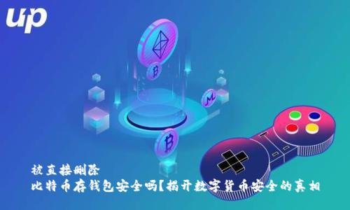 被直接删除  
比特币存钱包安全吗？揭开数字货币安全的真相