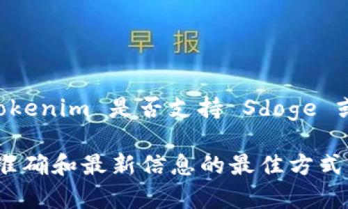 截至我知识的截止日期，在2023年10月，Tokenim 是一个支持多种加密货币的交易平台。如果你要具体了解 Tokenim 是否支持 Sdoge 或任何特定代币，建议访问 Tokenim 的官方网站或查看他们的官方公告，以获取最新的信息和支持的代币列表。

通常，交易平台随着市场变化可能会定期更新支持的代币。因此，直接参考官方网站或官方社交媒体渠道是获取准确和最新信息的最佳方式。