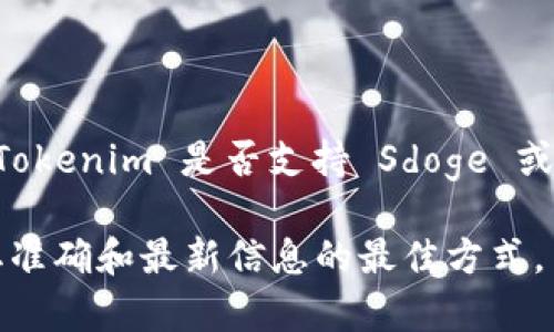 截至我知识的截止日期，在2023年10月，Tokenim 是一个支持多种加密货币的交易平台。如果你要具体了解 Tokenim 是否支持 Sdoge 或任何特定代币，建议访问 Tokenim 的官方网站或查看他们的官方公告，以获取最新的信息和支持的代币列表。

通常，交易平台随着市场变化可能会定期更新支持的代币。因此，直接参考官方网站或官方社交媒体渠道是获取准确和最新信息的最佳方式。