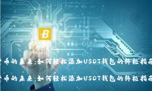 货币的未来：如何轻松添加USDT钱包的终极指南？

货币的未来：如何轻松添加USDT钱包的终极指南？