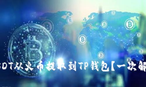 如何将USDT从火币提取到TP钱包?一次解密全过程