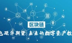 以太坊钱包硬件期货：未来的数字资产投资新风